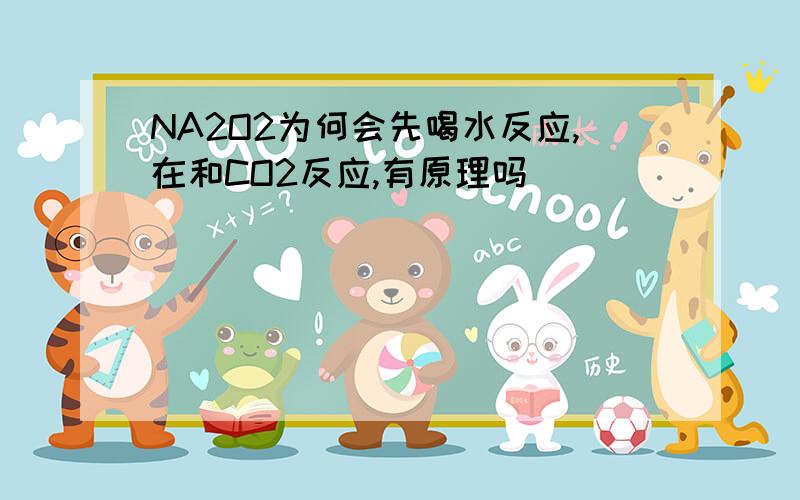 NA2O2为何会先喝水反应,在和CO2反应,有原理吗