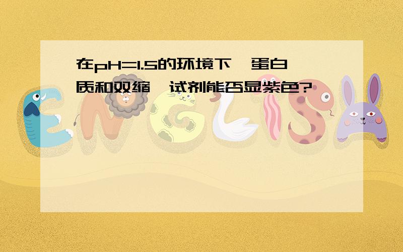 在pH=1.5的环境下,蛋白质和双缩脲试剂能否显紫色?