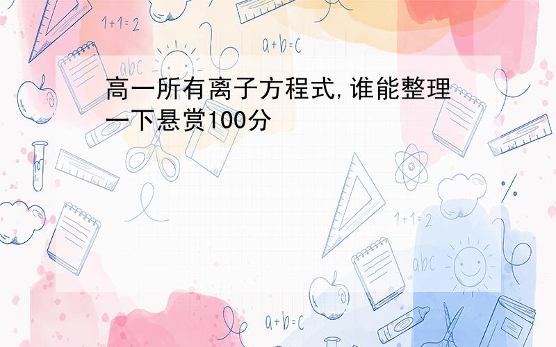 高一所有离子方程式,谁能整理一下悬赏100分