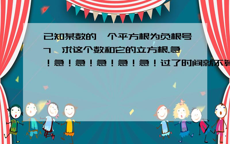 已知某数的一个平方根为负根号7,求这个数和它的立方根.急！急！急！急！急！急！过了时间就不算了的！！！！！今天的！！！