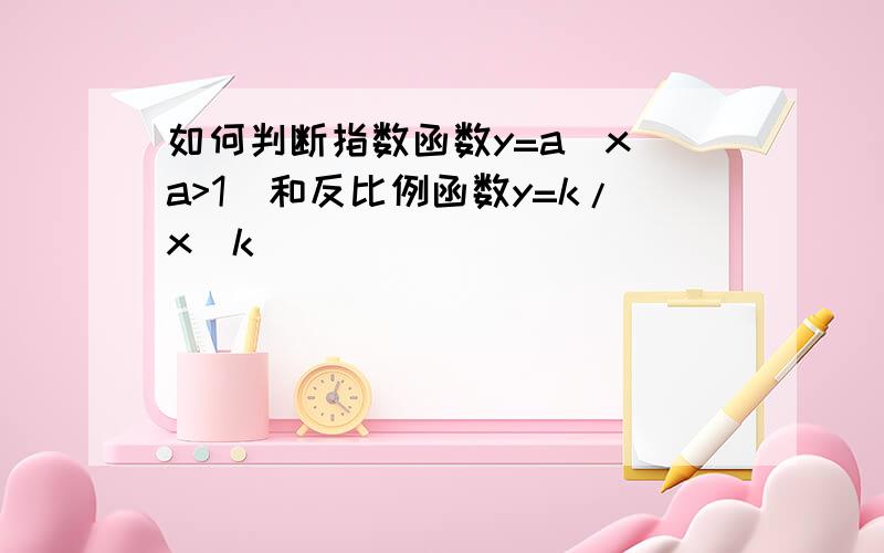 如何判断指数函数y=a^x(a>1)和反比例函数y=k/x(k