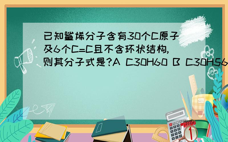 已知鲨烯分子含有30个C原子及6个C=C且不含环状结构,则其分子式是?A C30H60 B C30H56 C C30H52 D C30H50