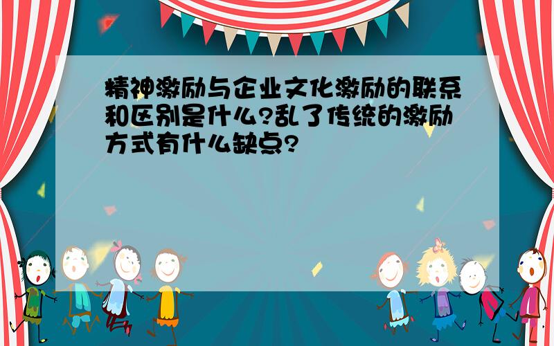 精神激励与企业文化激励的联系和区别是什么?乱了传统的激励方式有什么缺点?