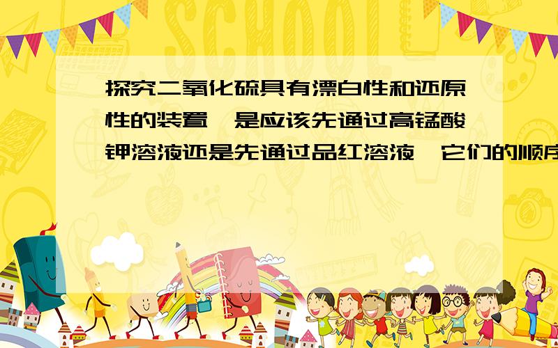 探究二氧化硫具有漂白性和还原性的装置,是应该先通过高锰酸钾溶液还是先通过品红溶液,它们的顺序有要求吗?