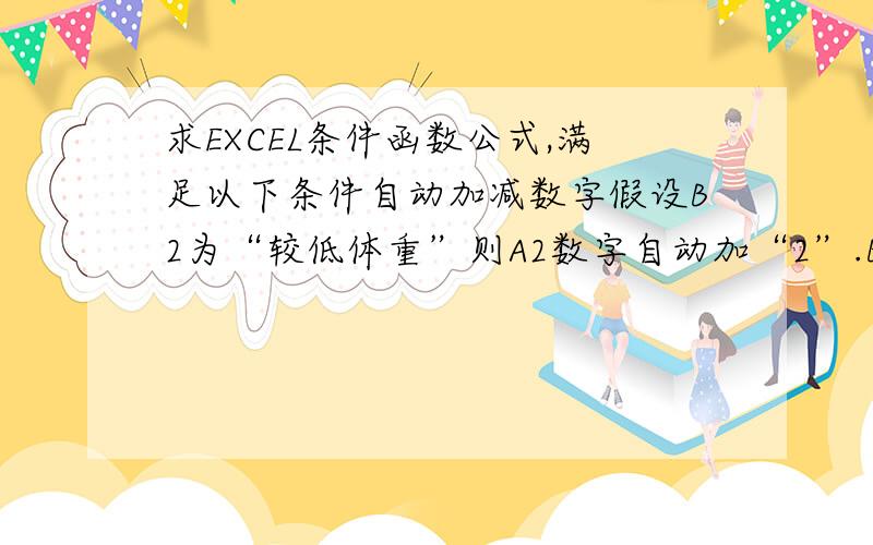 求EXCEL条件函数公式,满足以下条件自动加减数字假设B2为“较低体重”则A2数字自动加“2”.B3为“正常体重”则B3数字不变.