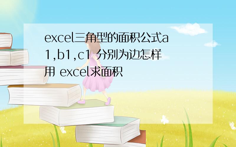 excel三角型的面积公式a1,b1,c1 分别为边怎样用 excel求面积