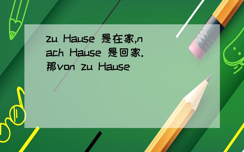 zu Hause 是在家,nach Hause 是回家.那von zu Hause