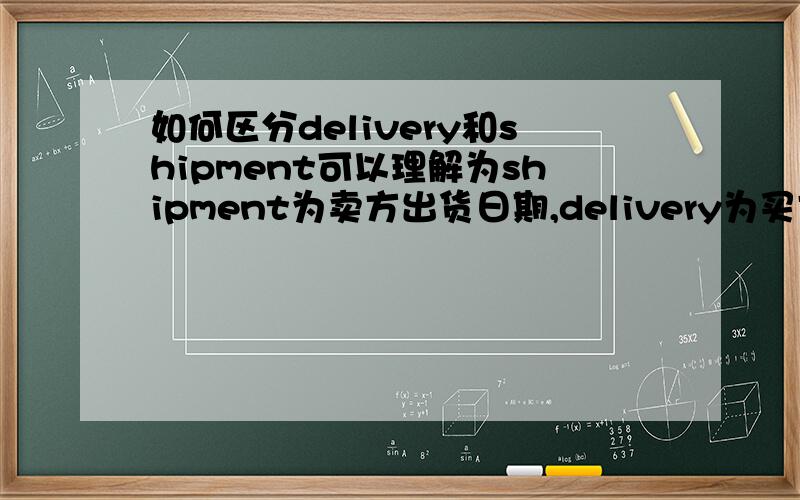 如何区分delivery和shipment可以理解为shipment为卖方出货日期,delivery为买方收货日期吗