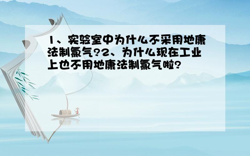 1、实验室中为什么不采用地康法制氯气?2、为什么现在工业上也不用地康法制氯气啦?