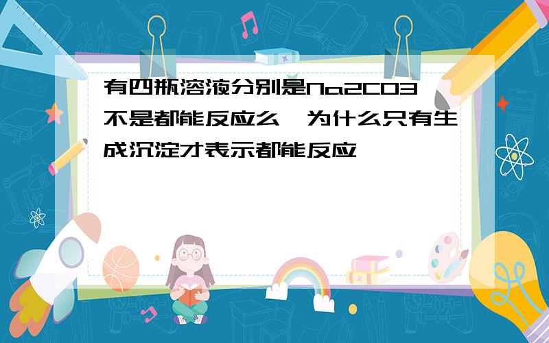 有四瓶溶液分别是Na2CO3不是都能反应么,为什么只有生成沉淀才表示都能反应>