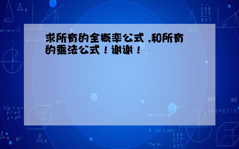 求所有的全概率公式 ,和所有的乘法公式 ! 谢谢 !