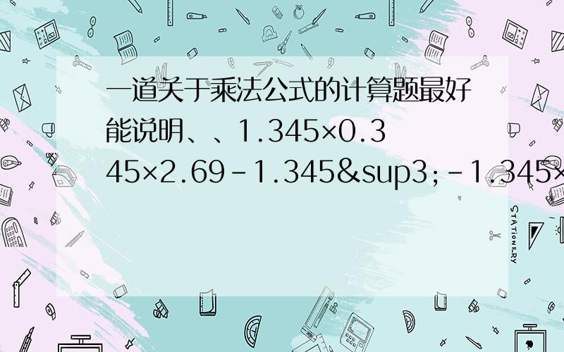 一道关于乘法公式的计算题最好能说明、、1.345×0.345×2.69-1.345³-1.345×0.345²