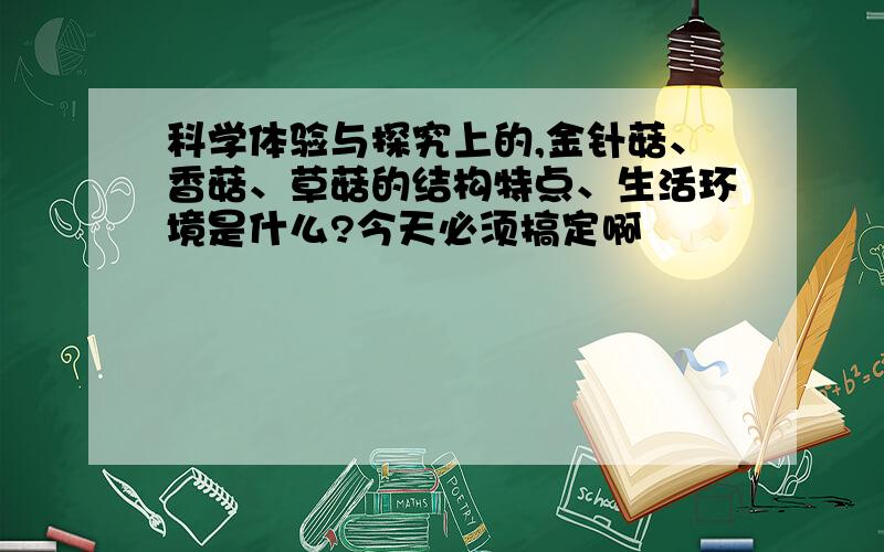 科学体验与探究上的,金针菇、香菇、草菇的结构特点、生活环境是什么?今天必须搞定啊