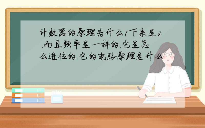 计数器的原理为什么1下来是2 .而且频率是一样的.它是怎么进位的.它的电路原理是什么