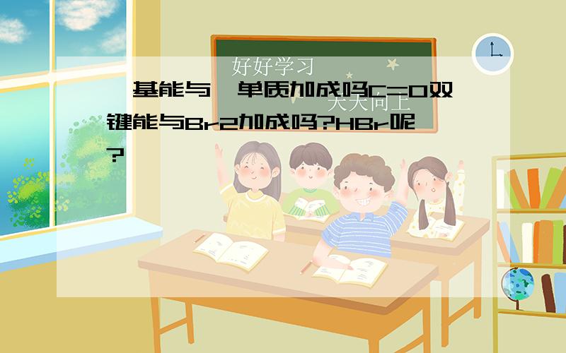 羰基能与溴单质加成吗C=O双键能与Br2加成吗?HBr呢?