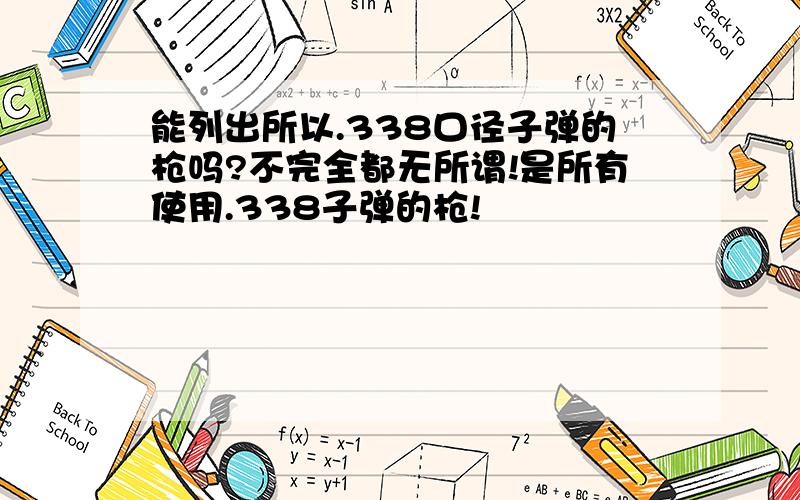 能列出所以.338口径子弹的枪吗?不完全都无所谓!是所有使用.338子弹的枪!