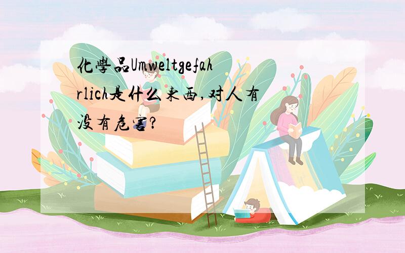 化学品Umweltgefahrlich是什么东西,对人有没有危害?