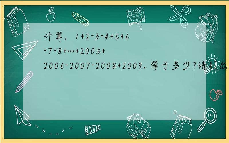 计算：1+2-3-4+5+6-7-8+···+2005+2006-2007-2008+2009. 等于多少?请列出过程.谢谢~~~