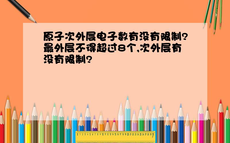 原子次外层电子数有没有限制?最外层不得超过8个,次外层有没有限制?