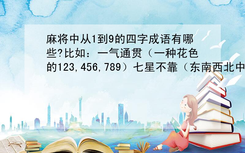 麻将中从1到9的四字成语有哪些?比如：一气通贯（一种花色的123,456,789）七星不靠（东南西北中发白和147,258,369三种花色中任意7张组成的胡牌）九莲宝灯（同一花色的1112345678999,见同花色任一