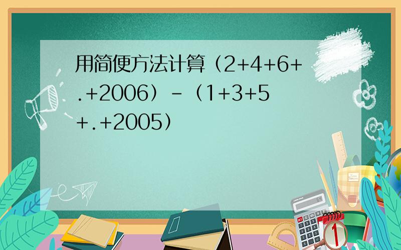 用简便方法计算（2+4+6+.+2006）-（1+3+5+.+2005）