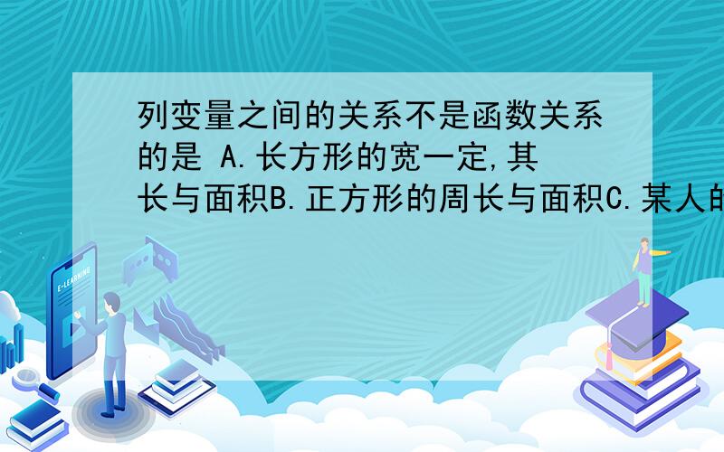 列变量之间的关系不是函数关系的是 A.长方形的宽一定,其长与面积B.正方形的周长与面积C.某人的年龄与体重D.球的体积与球的半径