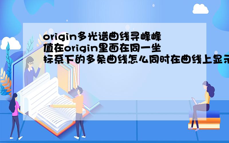 origin多光谱曲线寻峰峰值在origin里面在同一坐标系下的多条曲线怎么同时在曲线上显示他们的峰值坐标?只标注峰值坐标,新手,求大侠指导.