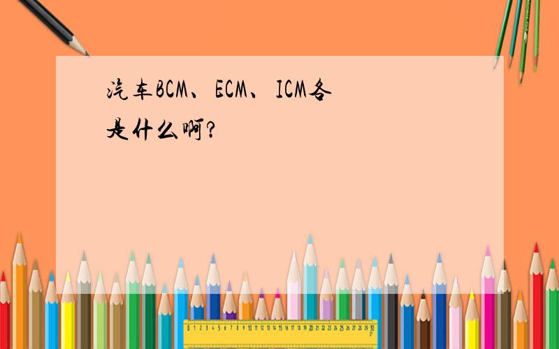 汽车BCM、ECM、ICM各是什么啊?