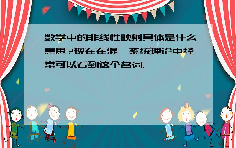 数学中的非线性映射具体是什么意思?现在在混沌系统理论中经常可以看到这个名词.