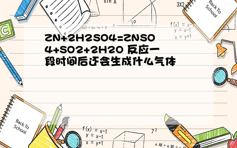 ZN+2H2SO4=ZNSO4+SO2+2H2O 反应一段时间后还会生成什么气体