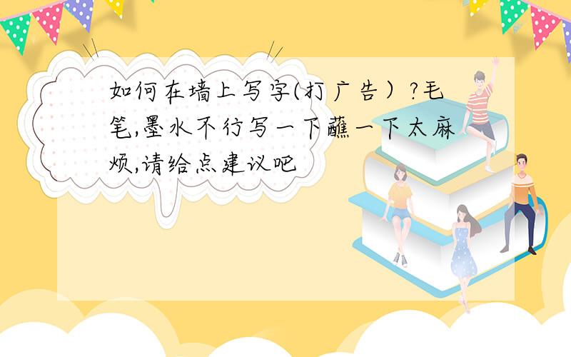 如何在墙上写字(打广告）?毛笔,墨水不行写一下蘸一下太麻烦,请给点建议吧