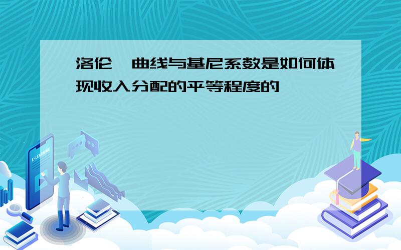 洛伦兹曲线与基尼系数是如何体现收入分配的平等程度的