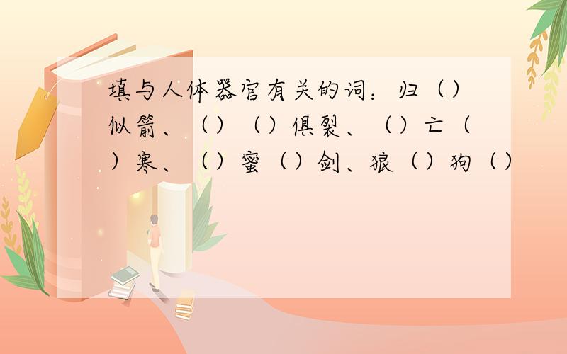 填与人体器官有关的词：归（）似箭、（）（）俱裂、（）亡（）寒、（）蜜（）剑、狼（）狗（）