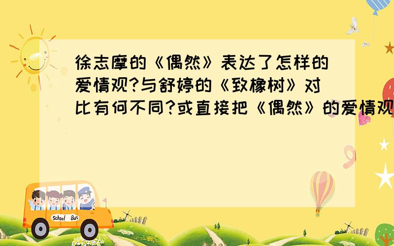 徐志摩的《偶然》表达了怎样的爱情观?与舒婷的《致橡树》对比有何不同?或直接把《偶然》的爱情观告诉我就行了