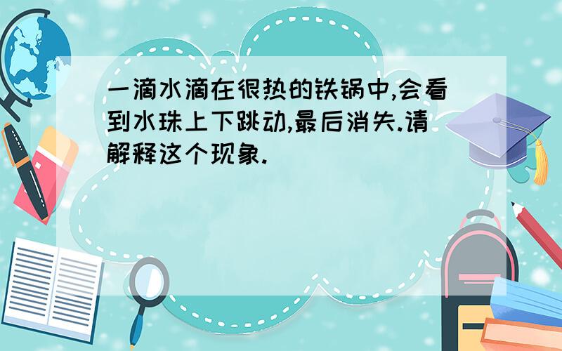 一滴水滴在很热的铁锅中,会看到水珠上下跳动,最后消失.请解释这个现象.