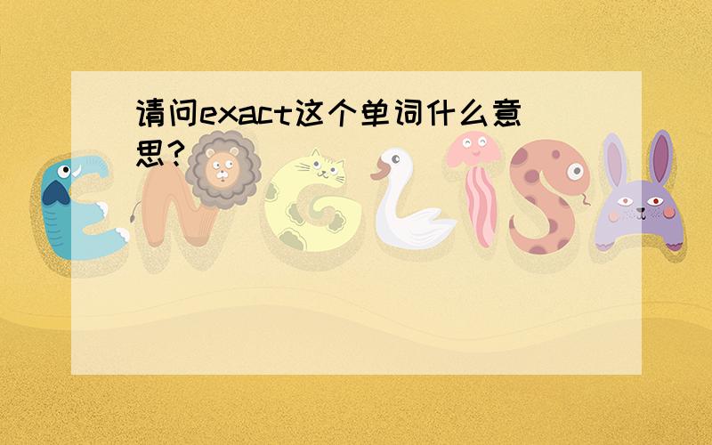 请问exact这个单词什么意思?