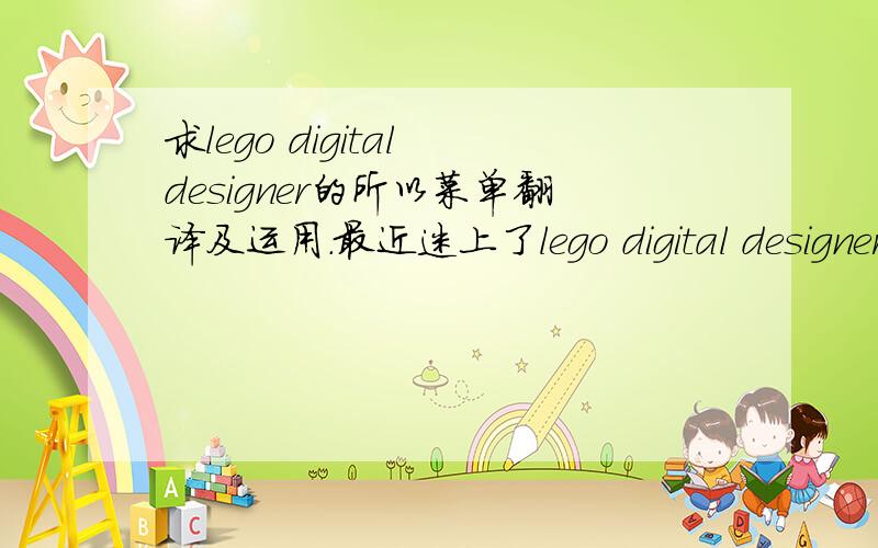 求lego digital designer的所以菜单翻译及运用.最近迷上了lego digital designer.想拼个航母出来,现在船头已经成型了.问题出来了,船头很大,视角范围太小,根本不能完成全部船体想看看能不能换个视角