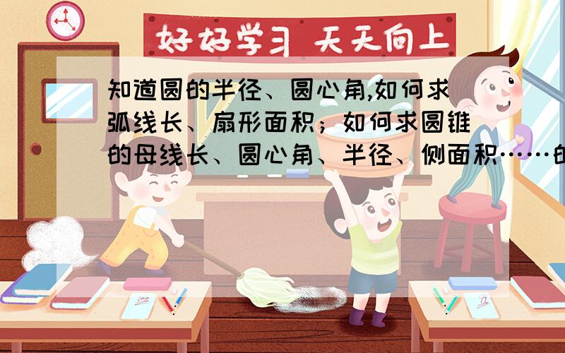 知道圆的半径、圆心角,如何求弧线长、扇形面积；如何求圆锥的母线长、圆心角、半径、侧面积……的公式