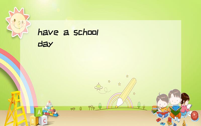 have a school day