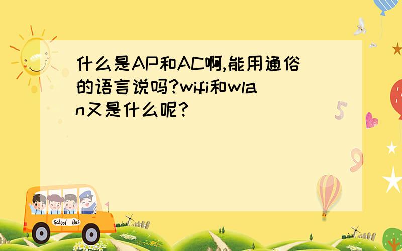 什么是AP和AC啊,能用通俗的语言说吗?wifi和wlan又是什么呢?