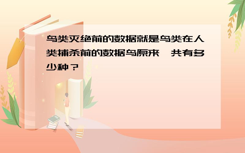 鸟类灭绝前的数据就是鸟类在人类捕杀前的数据鸟原来一共有多少种？