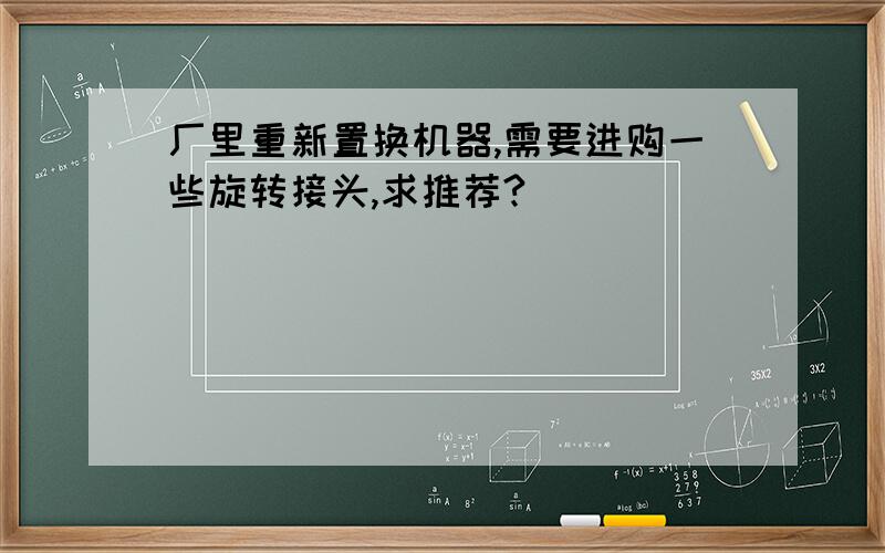 厂里重新置换机器,需要进购一些旋转接头,求推荐?