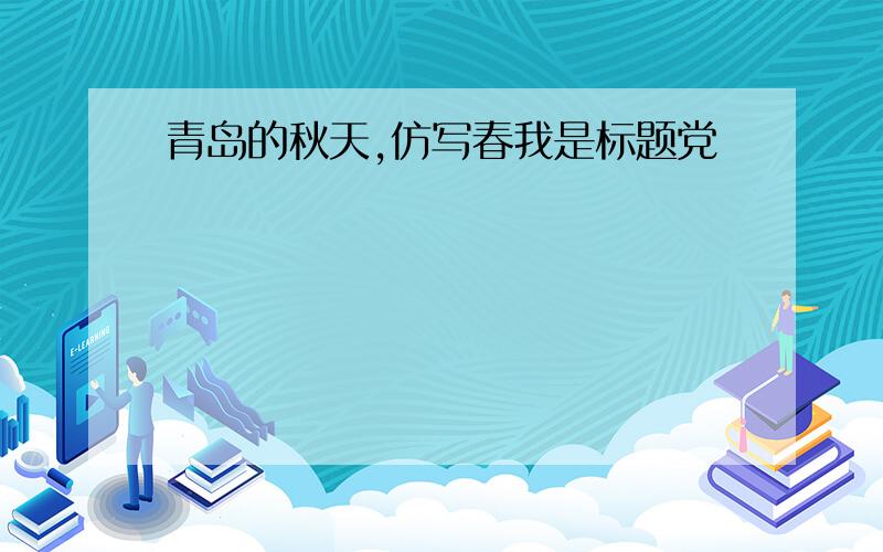 青岛的秋天,仿写春我是标题党