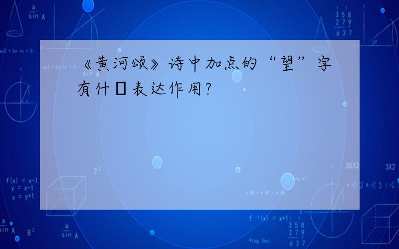 《黄河颂》诗中加点的“望”字有什麼表达作用?