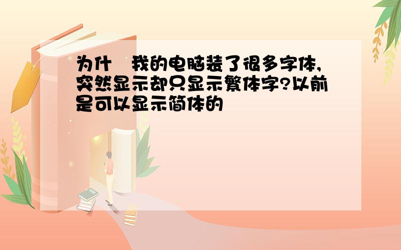 为什麼我的电脑装了很多字体,突然显示却只显示繁体字?以前是可以显示简体的