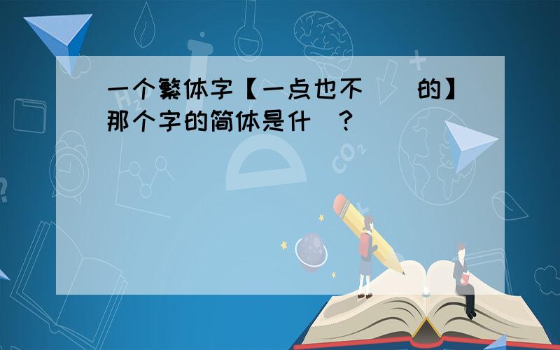 一个繁体字【一点也不（）的】那个字的简体是什麼?