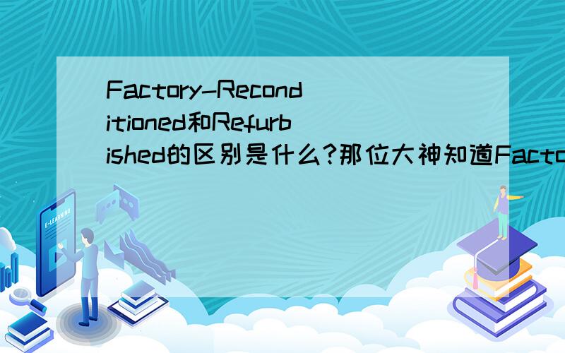 Factory-Reconditioned和Refurbished的区别是什么?那位大神知道Factory-Reconditioned和Refurbished各是什么意思?有什么区别?