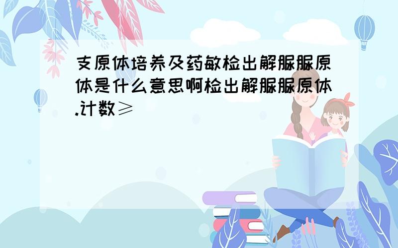 支原体培养及药敏检出解脲脲原体是什么意思啊检出解脲脲原体.计数≥