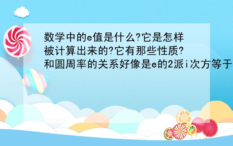 数学中的e值是什么?它是怎样被计算出来的?它有那些性质?和圆周率的关系好像是e的2派i次方等于1?