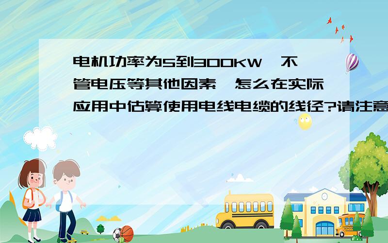 电机功率为5到300KW,不管电压等其他因素,怎么在实际应用中估算使用电线电缆的线径?请注意区别铜和铝